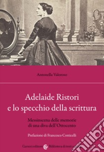 Adelaide Ristori e lo specchio della scrittura. Messinscena delle memorie di una diva dell'Ottocento libro di Valoroso Antonella