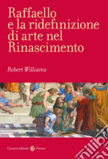 Raffaello e la ridefinizione di arte nel Rinascimento libro di Williams Robert