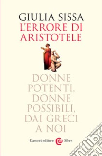 L'errore di Aristotele. Donne potenti, donne possibili, dai Greci a noi libro di Sissa Giulia