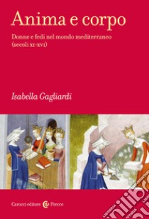 Anima e corpo. Donne e fedi nel mondo mediterraneo (secoli XI-XVI) libro di Gagliardi Isabella