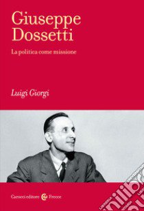 Giuseppe Dossetti. La politica come missione libro di Giorgi Luigi