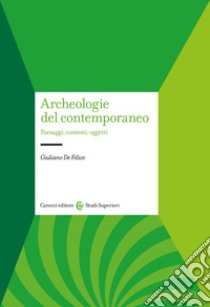 Archeologie del contemporaneo. Paesaggi, contesti, oggetti libro di De Felice Giuliano