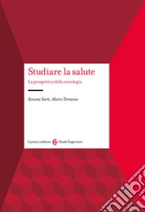 Studiare la salute. La prospettiva della sociologia libro di Sarti Simone; Terraneo Marco