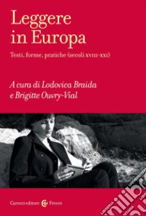 Leggere in Europa. Testi, forme, pratiche (secoli XVIII-XXI) libro di Braida L. (cur.); Ouvry-Vial B. (cur.)