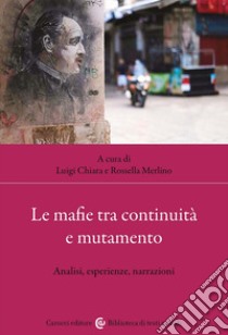 Le mafie tra continuità e mutamento. Analisi, esperienze, narrazioni libro di Merlino R. (cur.); Chiara L. (cur.)