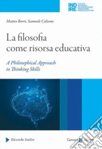 La filosofia come risorsa educativa. A philosophical approach to thinking skills libro di Borri M. (cur.); Calzone S. (cur.)