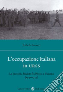 L'occupazione italiana in URSS. La presenza fascista fra Russia e Ucraina (1941-43) libro di Pannacci Raffaello