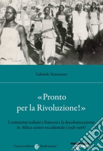 «Pronto per la Rivoluzione!». I comunisti italiani e francesi e la decolonizzazione in Africa centro-occidentale (1958-1968) libro di Siracusano Gabriele