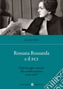 Rossana Rossanda e il PCI. Dalla battaglia culturale alla sconfitta politica (1956-1966) libro di Barile Alessandro