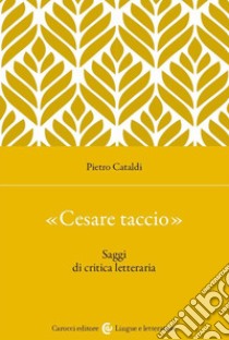 «Cesare taccio». Saggi di critica letteraria libro di Cataldi Pietro