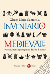 Inventario medievale. Percorsi, storie e protagonisti dell'età di mezzo libro di Cantarella Glauco Maria