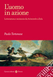 L'uomo in azione. Letteratura e mimesis da Aristotele a Zola libro di Tortonese Paolo