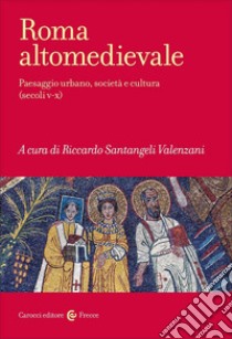 Roma altomedievale. Paesaggio urbano, società e cultura (secoli V-X) libro di Santangeli Valenzani R. (cur.)