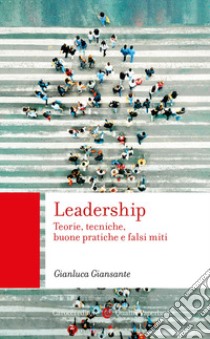 Leadership. Teorie, tecniche, buone pratiche e falsi miti libro di Giansante Gianluca