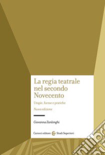 La regia teatrale nel secondo Novecento. Utopie, forme e pratiche. Nuova ediz. libro di Zanlonghi Giovanna