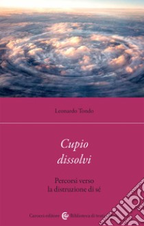 Cupio dissolvi. Percorsi verso la distruzione di sé libro di Tondo Leonardo