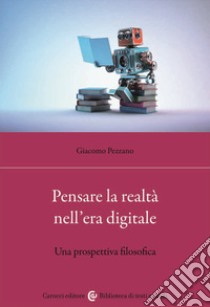 Pensare la realtà nell'era digitale. Una prospettiva filosofica libro di Pezzano Giacomo