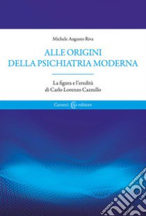 Alle origini della psichiatria moderna. La figura e l'eredità di Carlo Lorenzo Cazzullo libro di Riva Michele Augusto