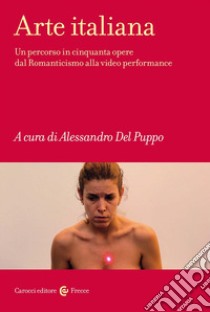 Arte italiana. Un percorso in cinquanta opere dal Romanticismo alla video performance libro di Del Puppo A. (cur.)