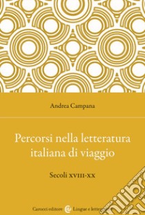 Percorsi nella letteratura italiana di viaggio. Secoli XVIII-XX libro di Campana Andrea