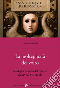 La molteplicità del volto. Studi per la storia del ritratto dal XVI al XX libro di Casini Tommaso