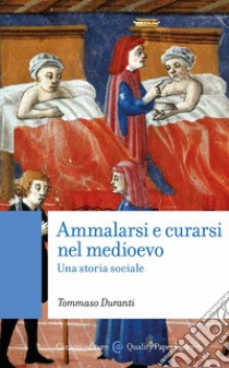 Ammalarsi e curarsi nel medioevo. Una storia sociale libro di Duranti Tommaso