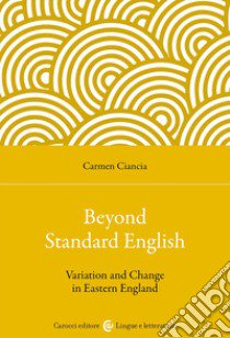 Beyond standard English. Variation and change in Eastern England libro di Ciancia Carmen