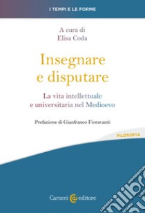 Insegnare e disputare. La vita intellettuale e universitaria nel Medioevo libro di Coda E. (cur.)