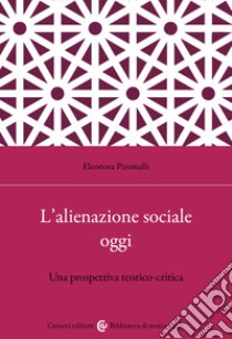 L'alienazione sociale oggi. Una prospettiva teorico-critica libro di Piromalli Eleonora