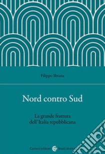 Nord contro Sud. La grande frattura dell'Italia repubblicana libro di Sbrana Filippo