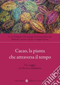 Cacao, la pianta che attraversa il tempo. Un viaggio tra ricerca e inclusione libro di De Giuseppe M. (cur.); Battcock C. (cur.); Casanova G. E. (cur.)