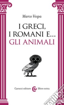 I greci, i romani e... Gli animali libro di Vespa Marco