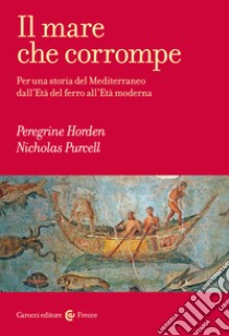 Il mare che corrompe. Per una storia del Mediterraneo dall'età del ferro all'età moderna libro di Horden Peregrine; Purcell Nicholas; Horden P. (cur.); Purcell N. (cur.)