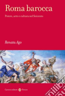 Roma barocca. Potere, arte e cultura nel Seicento libro di Ago Renata