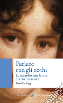 Parlare con gli occhi. Lo sguardo come forma di comunicazione libro di Poggi Isabella