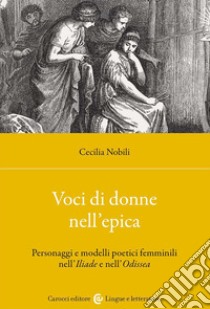 Voci di donne nell'epica. Personaggi e modelli poetici femminili nell'Iliade e nell'Odissea libro di Nobili Cecilia