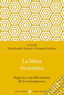 La musa incatenata. Prigionia e arte dall'antichità all'età contemporanea libro di Falcone M. J. (cur.); Schubert C. (cur.)