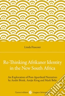 Re-Thinking Afrikaner Identity in the New South Africa. An Exploration of Post-Apartheid Narratives by André Brink, Antjie Krog and Mark Behr libro di Fiasconi Linda