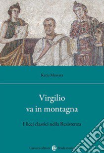 Virgilio va in montagna. I licei classici nella Resistenza libro di Massara Katia