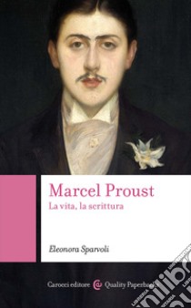 Marcel Proust. La vita, la scrittura libro di Sparvoli Eleonora