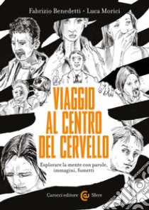 Viaggio al centro del cervello. Esplorare la mente con parole, immagini, fumetti libro di Benedetti Fabrizio; Morici Luca