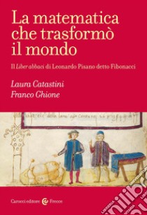 La matematica che trasformò il mondo. Il Liber abbaci di Leonardo Pisano detto Fibonacci libro di Ghione Franco; Catastini Laura