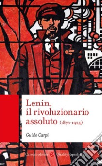 Lenin, il rivoluzionario assoluto libro di Carpi Guido
