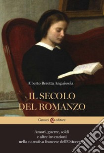 Il secolo del romanzo. Amori, guerre, soldi e altre invenzioni nella narrativa francese dell'Ottocento libro di Beretta Anguissola Alberto