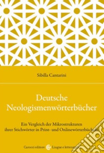 Deutsche Neologismenwörterbücher. Ein Vergleich der Mikrostrukturen ihrer Stichwörter in Print- und Onlinewörterbüchern libro di Cantarini Sibilla