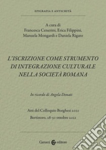 L'iscrizione come strumento di integrazione culturale nella società romana. In ricordo di Angela Donati. Atti del Colloquio Borghesi 2021 (Bertinoro, 28-30 ottobre 2021) libro di Mongardi M. (cur.); Cenerini F. (cur.); Filippini E. (cur.)