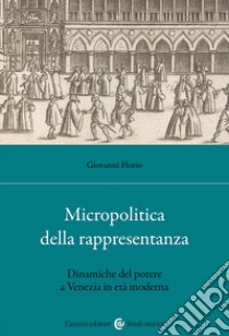 Micropolitica della rappresentanza. Dinamiche del potere a Venezia in età moderna libro di Florio Giovanni