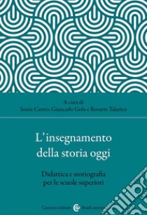 L'insegnamento della storia oggi. Didattica e storiografia per le scuole superiori libro di Castro S. (cur.); Gola G. (cur.); Talarico R. (cur.)