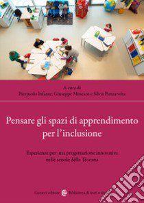 Pensare gli spazi di apprendimento per l'inclusione. Esperienze per una progettazione innovativa nelle scuole della Toscana libro di Panzavolta S. (cur.); Infante P. (cur.); Moscato G. (cur.)