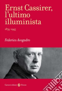 Ernst Cassirer, l'ultimo illuminista. 1874-1945 libro di Avogadro Federico